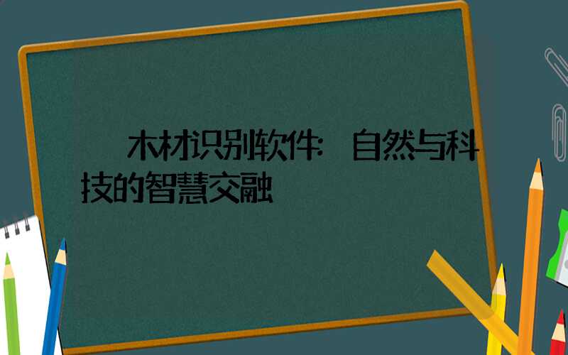 木材识别软件:自然与科技的智慧交融
